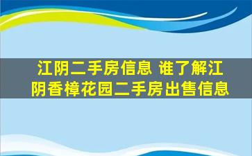 江阴二手房信息 谁了解江阴香樟花园二手房*信息